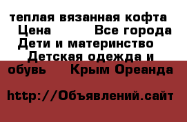 теплая вязанная кофта  › Цена ­ 300 - Все города Дети и материнство » Детская одежда и обувь   . Крым,Ореанда